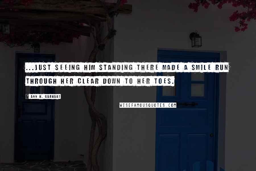 Ann H. Gabhart Quotes: ...just seeing him standing there made a smile run through her clear down to her toes.