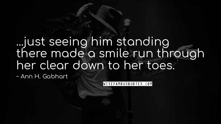 Ann H. Gabhart Quotes: ...just seeing him standing there made a smile run through her clear down to her toes.