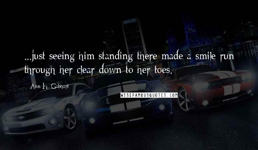 Ann H. Gabhart Quotes: ...just seeing him standing there made a smile run through her clear down to her toes.