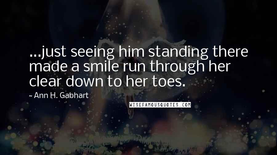 Ann H. Gabhart Quotes: ...just seeing him standing there made a smile run through her clear down to her toes.