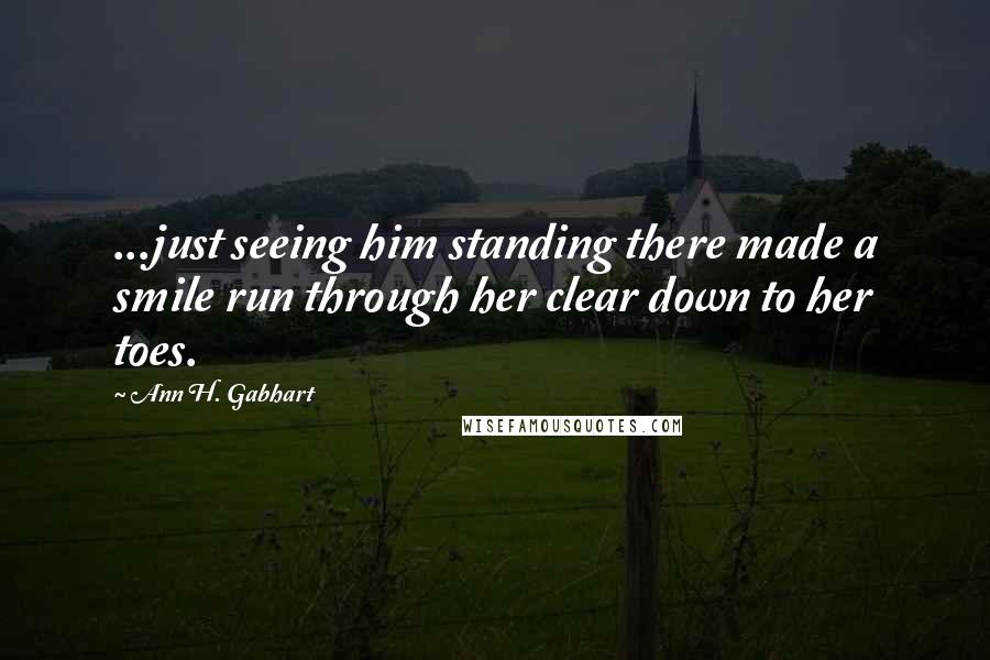 Ann H. Gabhart Quotes: ...just seeing him standing there made a smile run through her clear down to her toes.