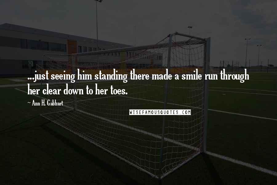 Ann H. Gabhart Quotes: ...just seeing him standing there made a smile run through her clear down to her toes.