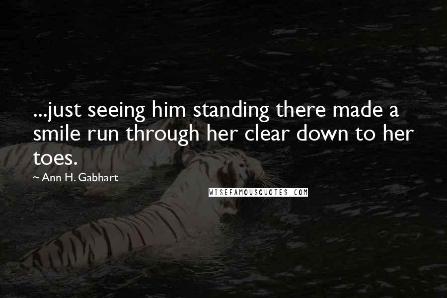 Ann H. Gabhart Quotes: ...just seeing him standing there made a smile run through her clear down to her toes.