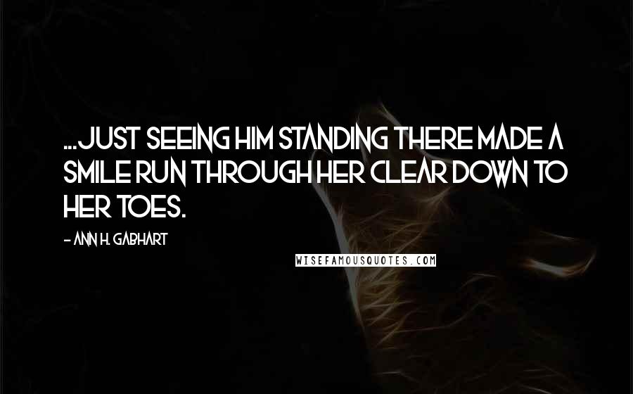 Ann H. Gabhart Quotes: ...just seeing him standing there made a smile run through her clear down to her toes.