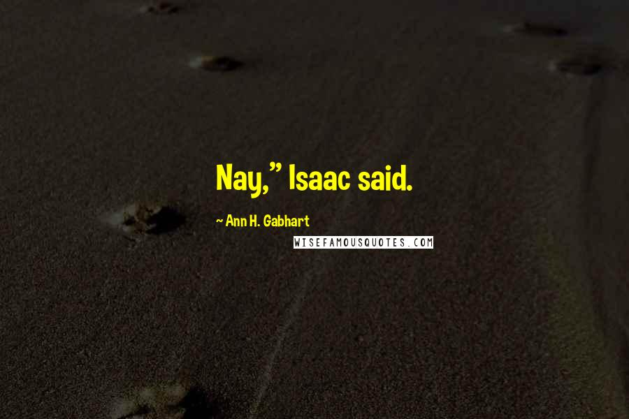 Ann H. Gabhart Quotes: Nay," Isaac said.