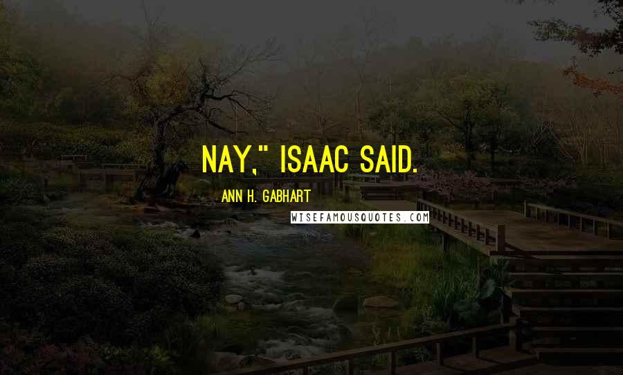 Ann H. Gabhart Quotes: Nay," Isaac said.