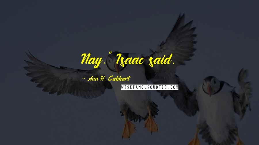 Ann H. Gabhart Quotes: Nay," Isaac said.