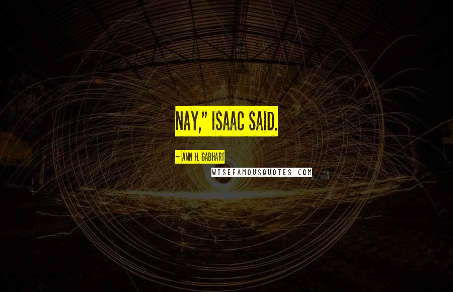 Ann H. Gabhart Quotes: Nay," Isaac said.
