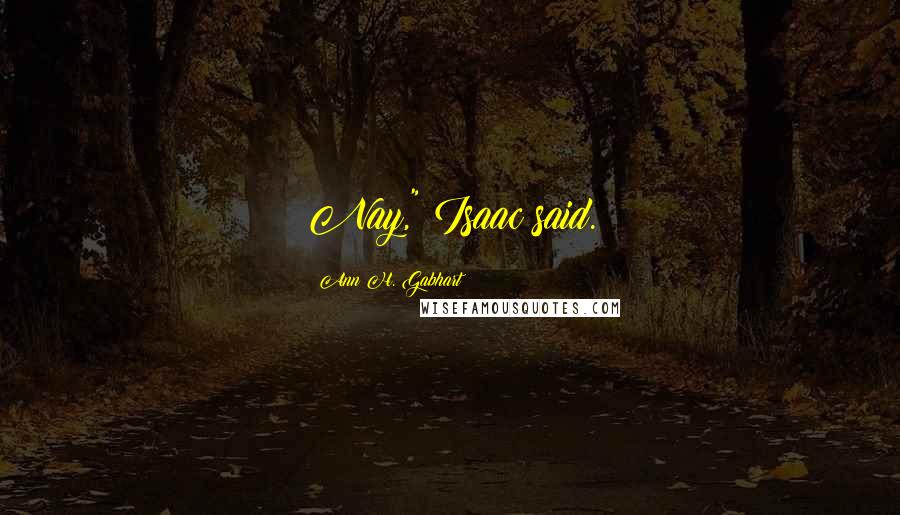 Ann H. Gabhart Quotes: Nay," Isaac said.