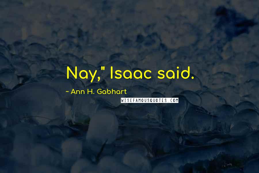 Ann H. Gabhart Quotes: Nay," Isaac said.