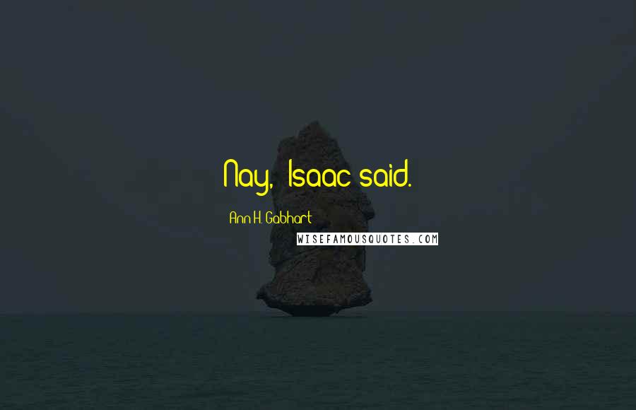 Ann H. Gabhart Quotes: Nay," Isaac said.
