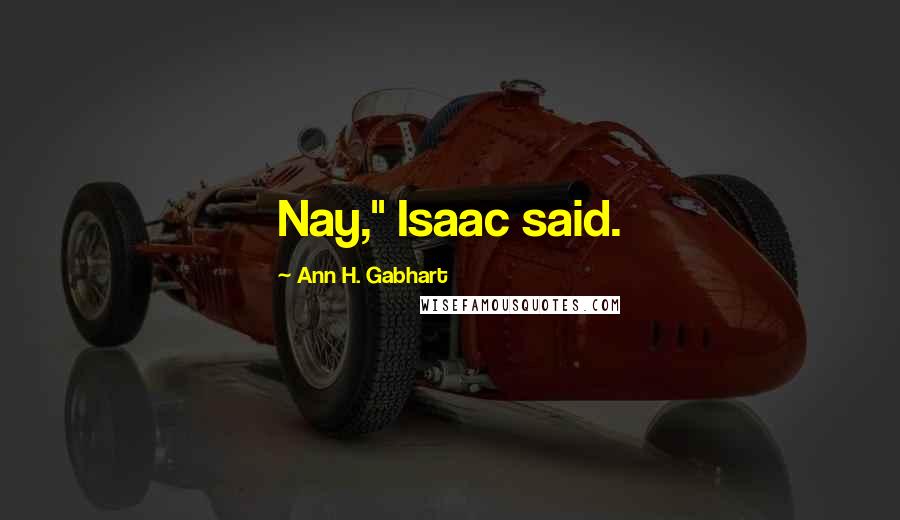 Ann H. Gabhart Quotes: Nay," Isaac said.