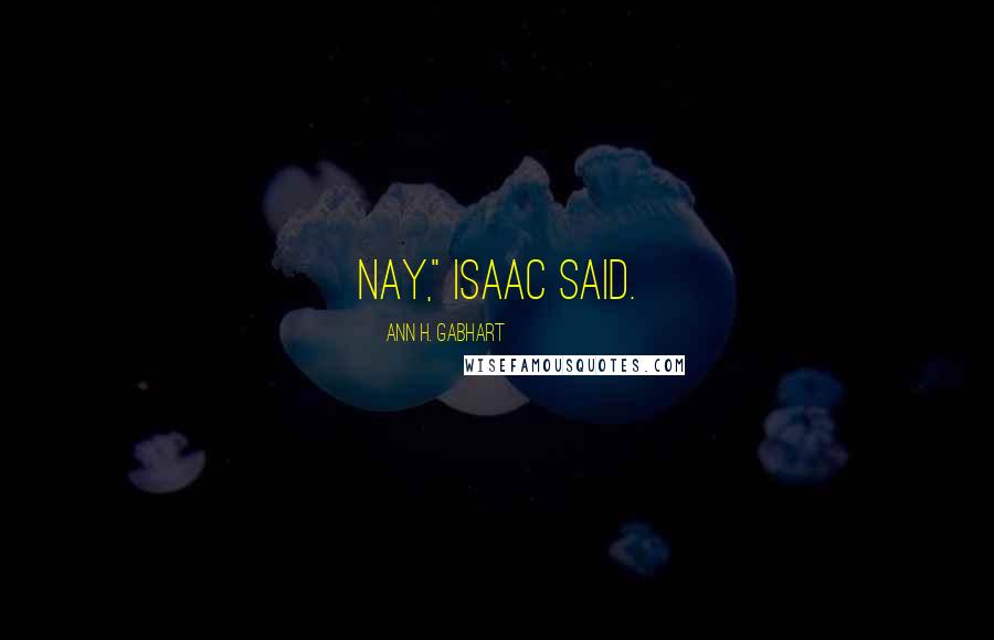 Ann H. Gabhart Quotes: Nay," Isaac said.