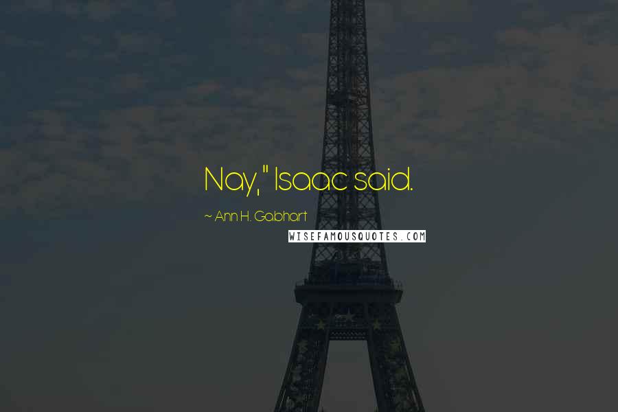 Ann H. Gabhart Quotes: Nay," Isaac said.