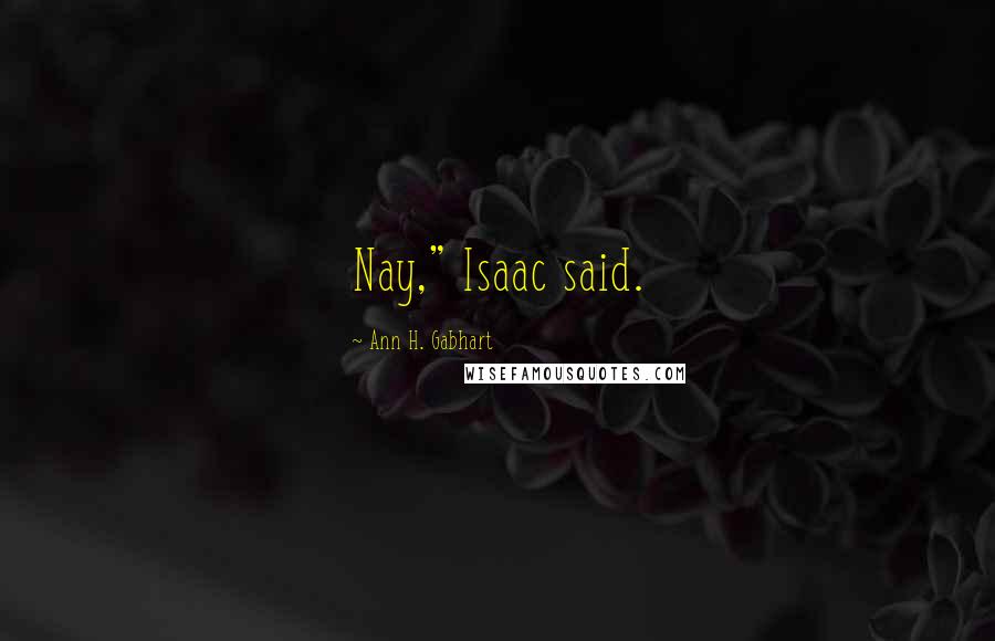 Ann H. Gabhart Quotes: Nay," Isaac said.