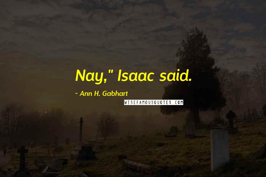 Ann H. Gabhart Quotes: Nay," Isaac said.