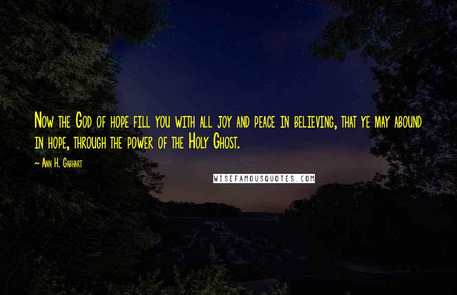 Ann H. Gabhart Quotes: Now the God of hope fill you with all joy and peace in believing, that ye may abound in hope, through the power of the Holy Ghost.