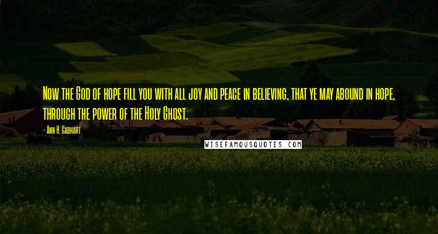 Ann H. Gabhart Quotes: Now the God of hope fill you with all joy and peace in believing, that ye may abound in hope, through the power of the Holy Ghost.