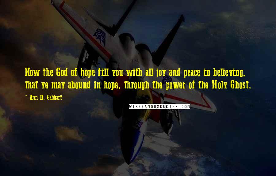 Ann H. Gabhart Quotes: Now the God of hope fill you with all joy and peace in believing, that ye may abound in hope, through the power of the Holy Ghost.