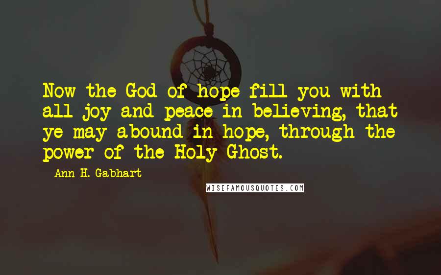 Ann H. Gabhart Quotes: Now the God of hope fill you with all joy and peace in believing, that ye may abound in hope, through the power of the Holy Ghost.