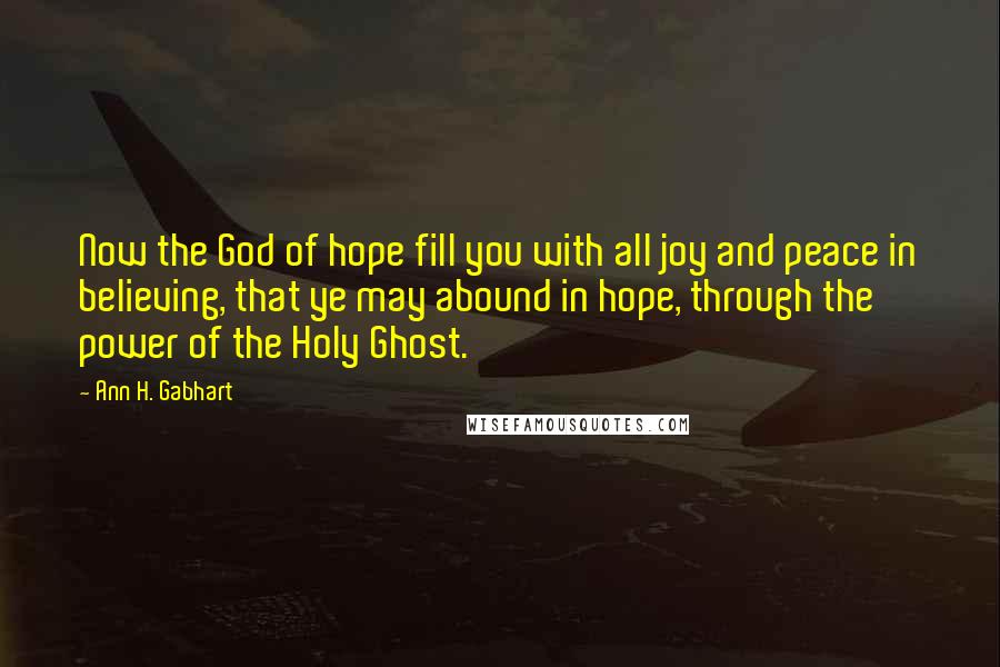 Ann H. Gabhart Quotes: Now the God of hope fill you with all joy and peace in believing, that ye may abound in hope, through the power of the Holy Ghost.