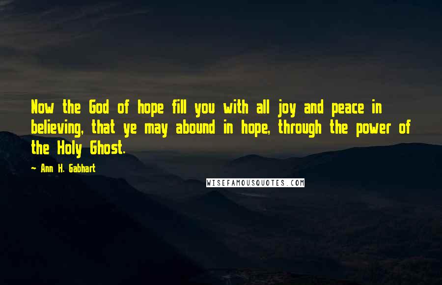 Ann H. Gabhart Quotes: Now the God of hope fill you with all joy and peace in believing, that ye may abound in hope, through the power of the Holy Ghost.