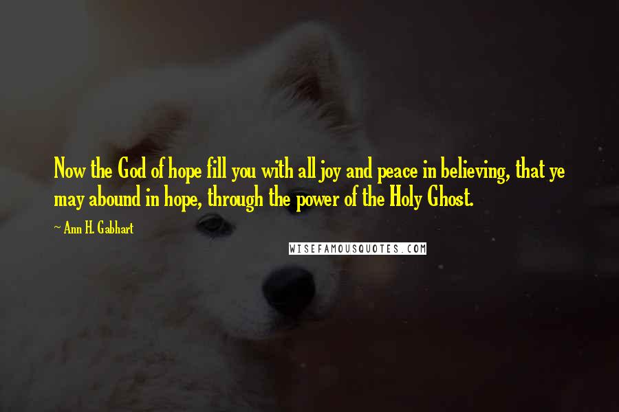 Ann H. Gabhart Quotes: Now the God of hope fill you with all joy and peace in believing, that ye may abound in hope, through the power of the Holy Ghost.