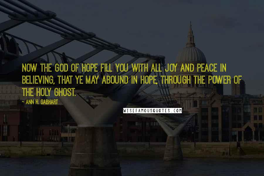 Ann H. Gabhart Quotes: Now the God of hope fill you with all joy and peace in believing, that ye may abound in hope, through the power of the Holy Ghost.