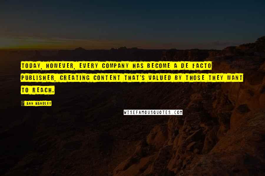 Ann Handley Quotes: Today, however, every company has become a de facto publisher, creating content that's valued by those they want to reach.