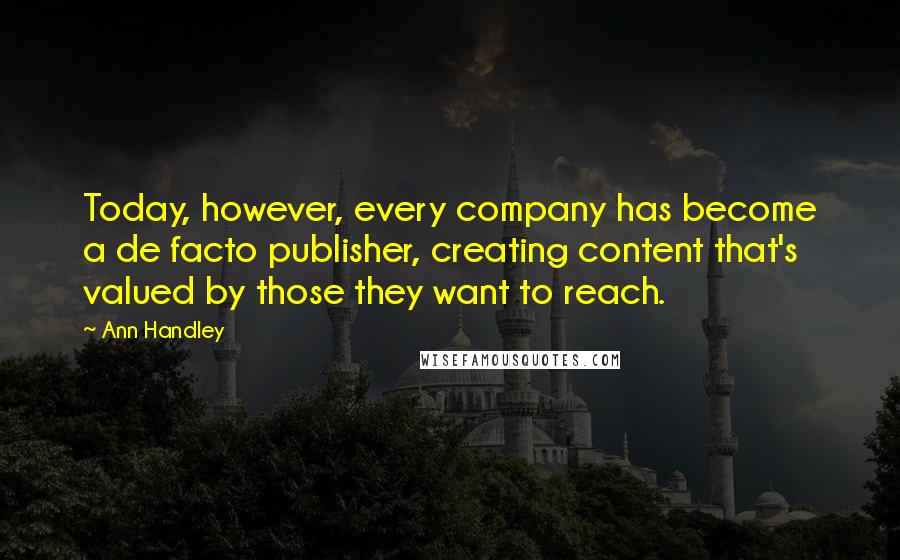 Ann Handley Quotes: Today, however, every company has become a de facto publisher, creating content that's valued by those they want to reach.