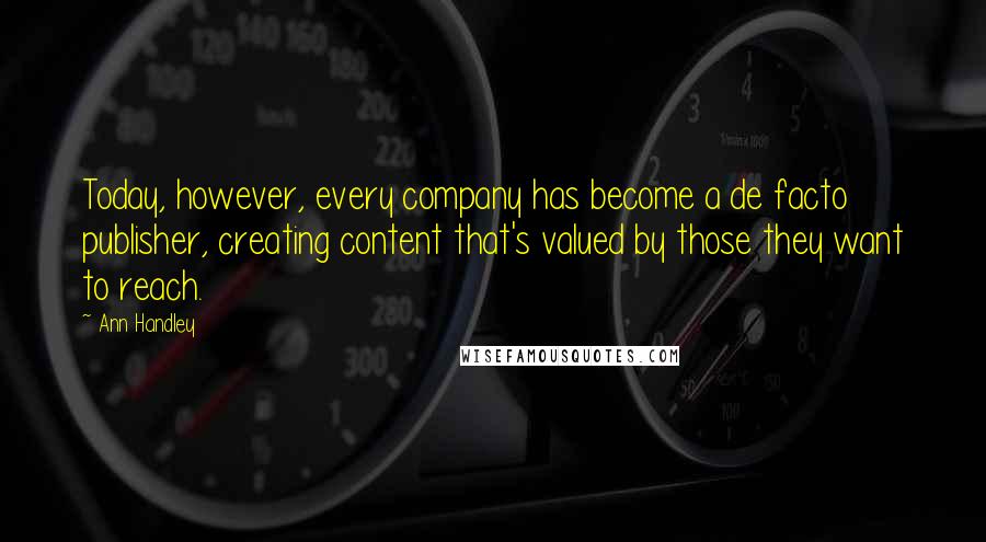 Ann Handley Quotes: Today, however, every company has become a de facto publisher, creating content that's valued by those they want to reach.