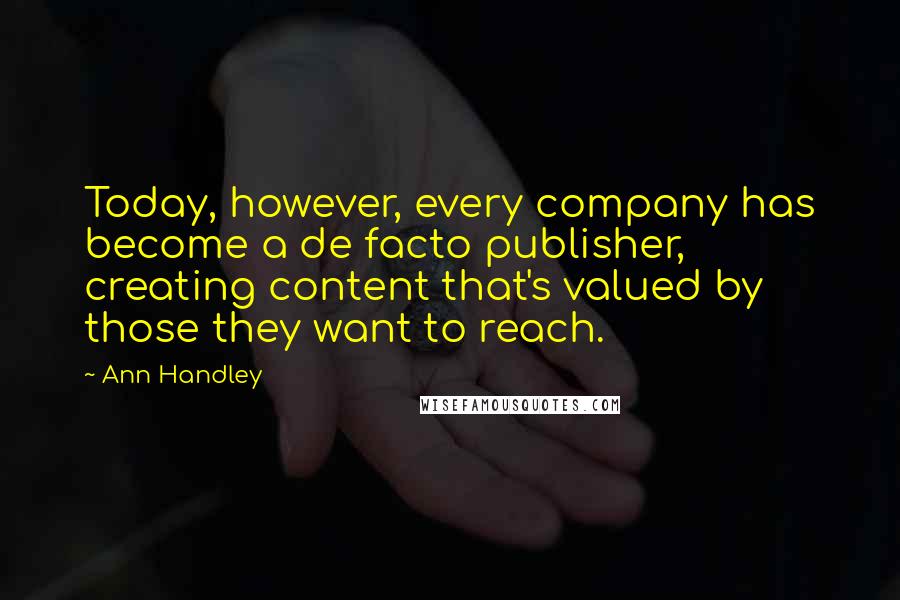 Ann Handley Quotes: Today, however, every company has become a de facto publisher, creating content that's valued by those they want to reach.