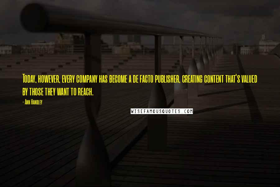Ann Handley Quotes: Today, however, every company has become a de facto publisher, creating content that's valued by those they want to reach.