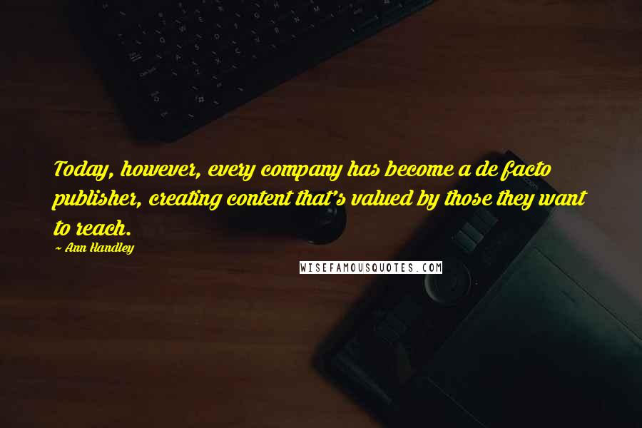 Ann Handley Quotes: Today, however, every company has become a de facto publisher, creating content that's valued by those they want to reach.