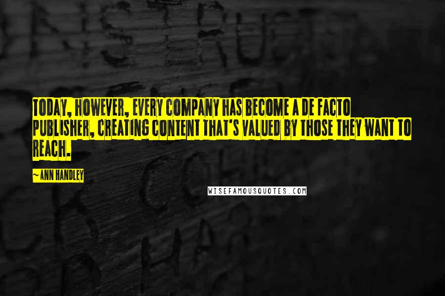 Ann Handley Quotes: Today, however, every company has become a de facto publisher, creating content that's valued by those they want to reach.