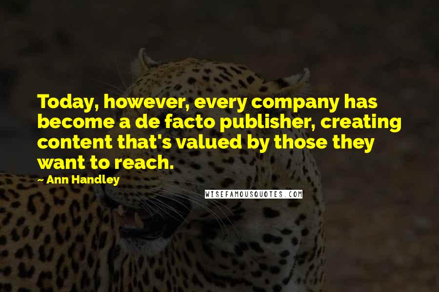 Ann Handley Quotes: Today, however, every company has become a de facto publisher, creating content that's valued by those they want to reach.