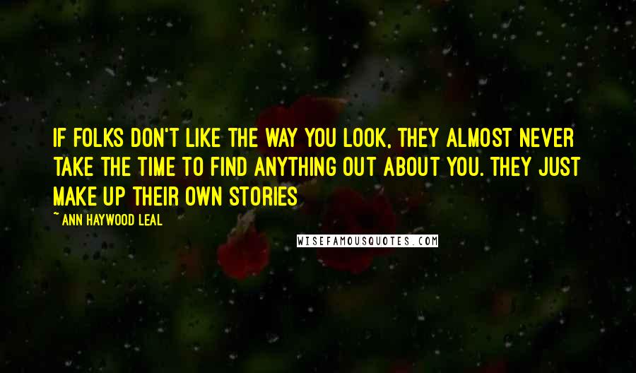 Ann Haywood Leal Quotes: If folks don't like the way you look, they almost never take the time to find anything out about you. They just make up their own stories