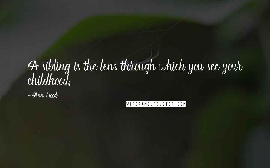 Ann Hood Quotes: A sibling is the lens through which you see your childhood.