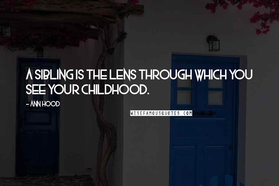 Ann Hood Quotes: A sibling is the lens through which you see your childhood.