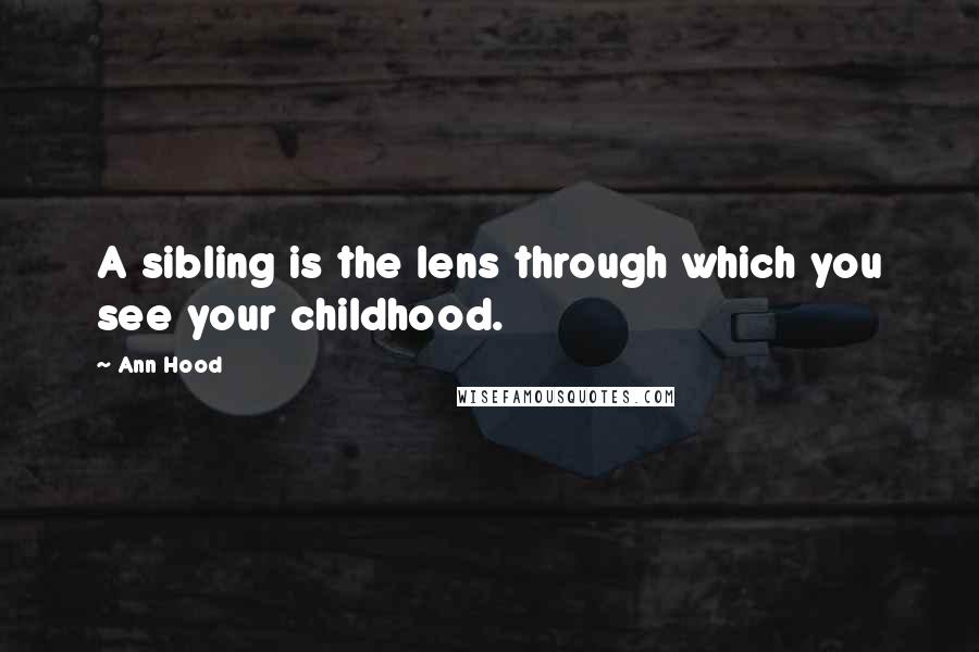 Ann Hood Quotes: A sibling is the lens through which you see your childhood.