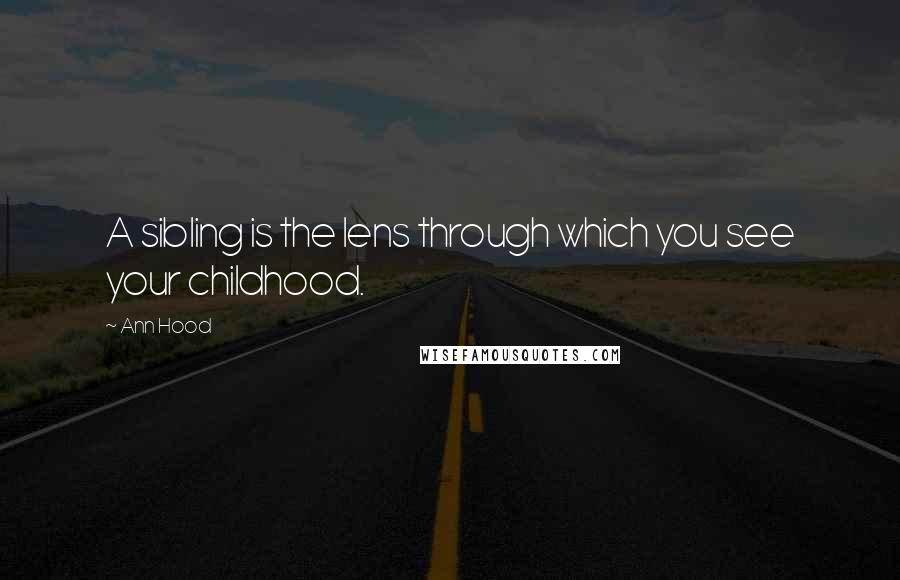 Ann Hood Quotes: A sibling is the lens through which you see your childhood.