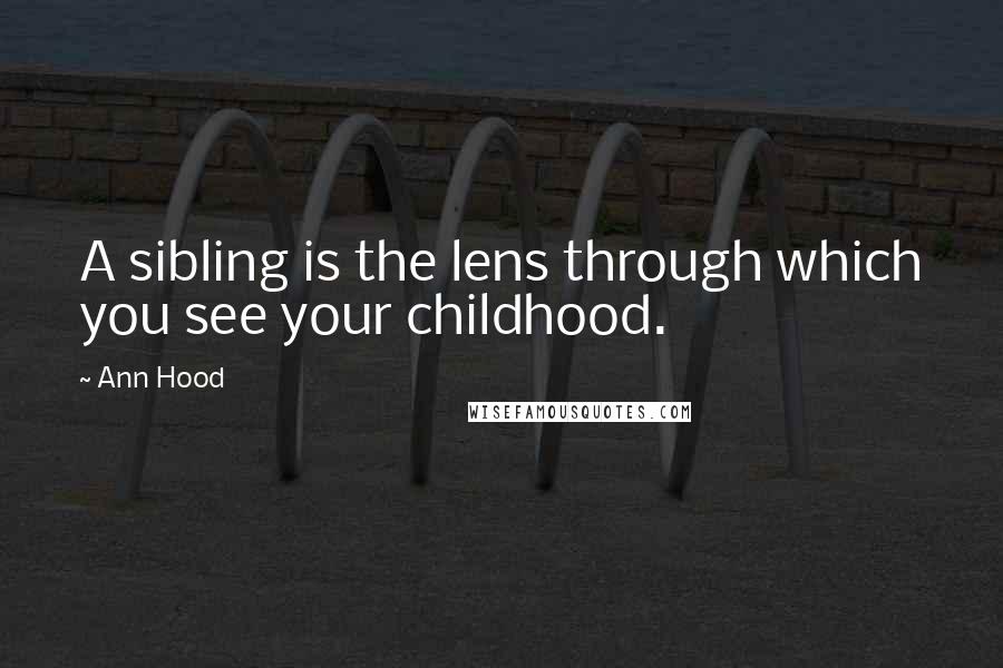 Ann Hood Quotes: A sibling is the lens through which you see your childhood.