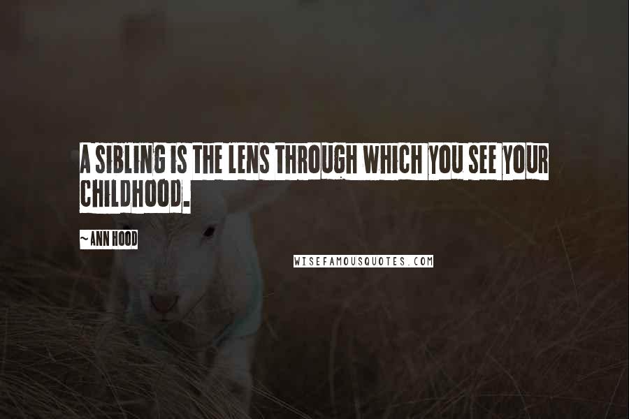 Ann Hood Quotes: A sibling is the lens through which you see your childhood.
