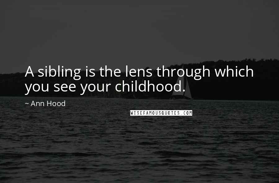 Ann Hood Quotes: A sibling is the lens through which you see your childhood.