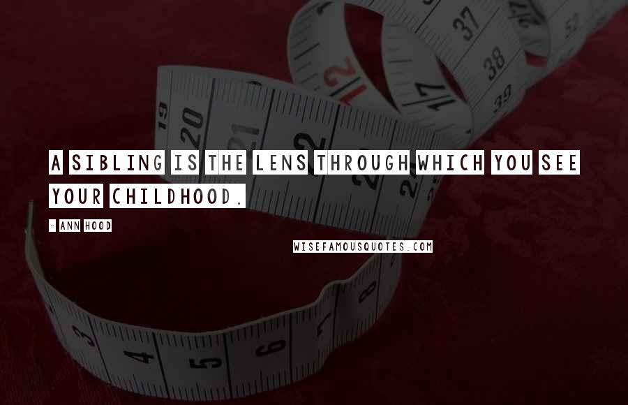 Ann Hood Quotes: A sibling is the lens through which you see your childhood.