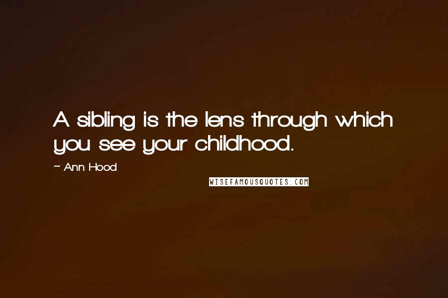 Ann Hood Quotes: A sibling is the lens through which you see your childhood.