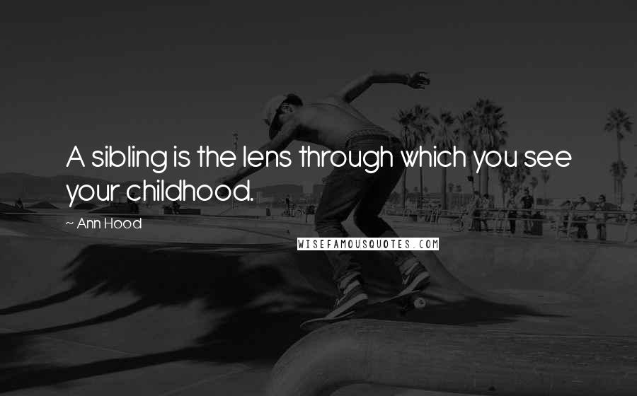 Ann Hood Quotes: A sibling is the lens through which you see your childhood.