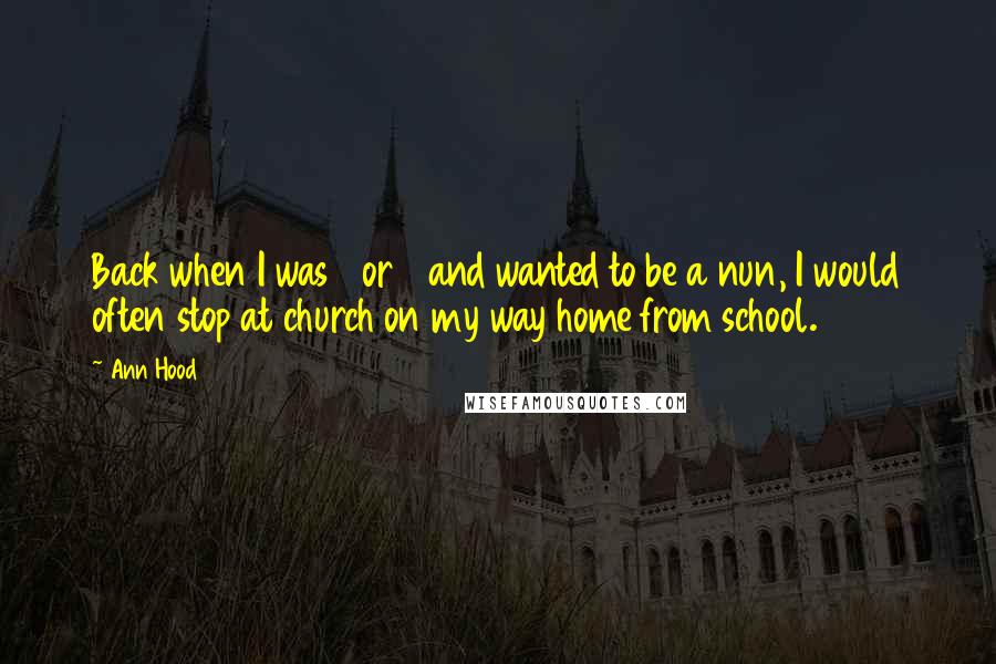 Ann Hood Quotes: Back when I was 8 or 9 and wanted to be a nun, I would often stop at church on my way home from school.