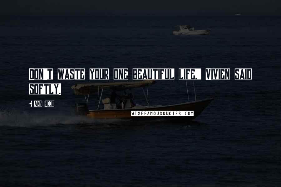 Ann Hood Quotes: Don't waste your one beautiful life," Vivien said softly.