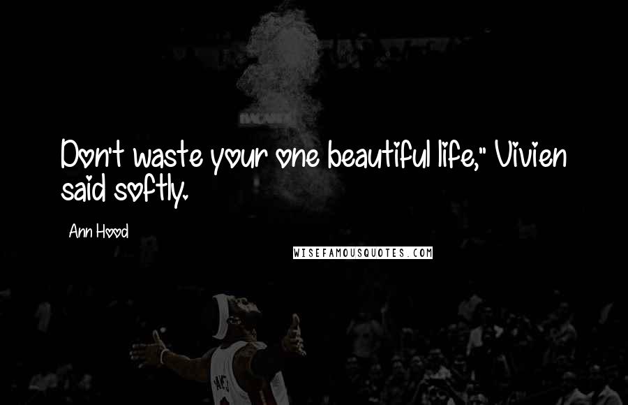 Ann Hood Quotes: Don't waste your one beautiful life," Vivien said softly.